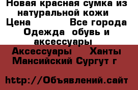 Новая красная сумка из натуральной кожи › Цена ­ 3 990 - Все города Одежда, обувь и аксессуары » Аксессуары   . Ханты-Мансийский,Сургут г.